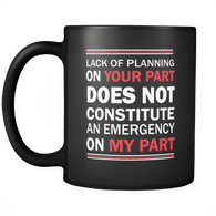 Lack of Planning on Your Part Does Not Constitute an Emergency on My Part Mug - Luxurious Inspirations
