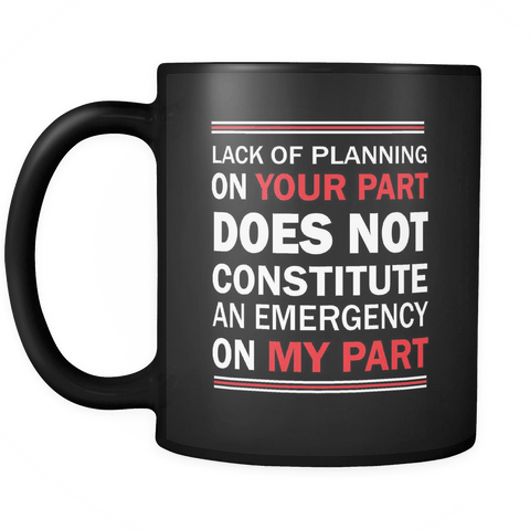 Lack of Planning on Your Part Does Not Constitute an Emergency on My Part Mug - Luxurious Inspirations