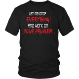 Let Me Drop Everything And Work On Your Problem Shirt - Funny Aggressive Work Tee - Luxurious Inspirations