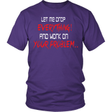 Let Me Drop Everything And Work On Your Problem Shirt - Funny Aggressive Work Tee - Luxurious Inspirations