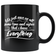 Let's just save us all some time and agree that I know everything always right  never wrong coffee cup mug - Luxurious Inspirations