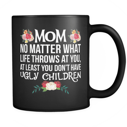 Mom No Matter What Life Throws At You At Least You Don't Have Ugly Children Mug - Funny Novelty Mother Coffee Cup - Luxurious Inspirations