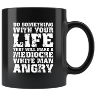 Do something with your life that will make a mediocre white man angry jobs work ethic goals coffee cup mug - Luxurious Inspirations