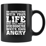 Do something with your life that will make a mediocre white man angry jobs work ethic goals coffee cup mug - Luxurious Inspirations