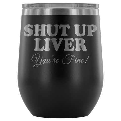 Shut Up Liver You're Fine Wine Tumbler - Funny Drinking Your Alcohol Youre Beer Etched Joke Mug Cup - Luxurious Inspirations