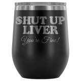 Shut Up Liver You're Fine Wine Tumbler - Funny Drinking Your Alcohol Youre Beer Etched Joke Mug Cup - Luxurious Inspirations