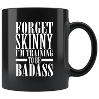 Forget skinny I'm training to be badass diet workout muscle coffee cup mug - Luxurious Inspirations