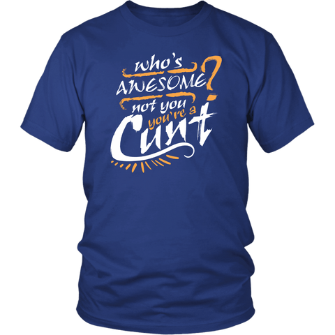 Who's Awesome Not You You're A Cunt T-Shirt - Funny Offensive Vulgar Insult Tee Shirt - Luxurious Inspirations