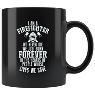 I Am A Firefighter We Never Die We Just Burn Forever In The Hearts Of People Whose Lives We Safe Coffee Cup Mug - Luxurious Inspirations